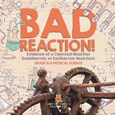 Bad Reaction! Evidence Of A Chemical Reaction Endothermic Vs Exothermic Reactions Grade 6-8 Physical Science-..