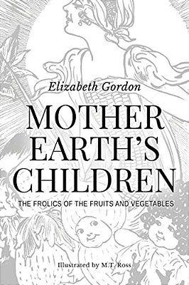 Mother Earth's Children; The Frolics Of The Fruits And Vegetables: Illustrated-..