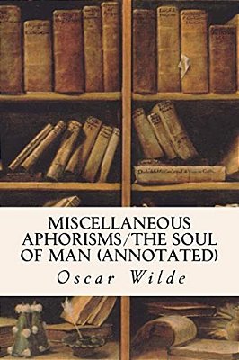 Miscellaneous Aphorisms/The Soul Of Man (Annotated)-..