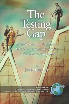 The Testing Gap: Scientific Trials Of Test Driven School Accountability Systems For Execellence And Equity-..