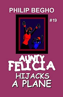 Aunty Felicia Hijacks A Plane: Aunty Felicia Series-..