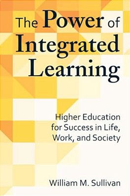 The Power Of Integrated Learning: Higher Education For Success In Life, Work, And Society-..