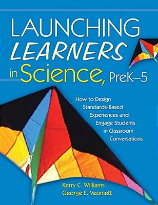 Launching Learners In Science, Prek-5: How To Design Standards-Based Experiences And Engage Students In Classroom Conversations-..