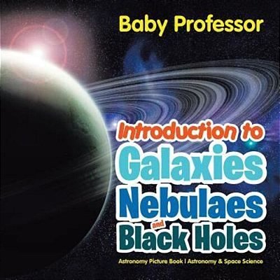 Introduction To Galaxies, Nebulaes And Black Holes Astronomy Picture Book Astronomy & Space Science-..