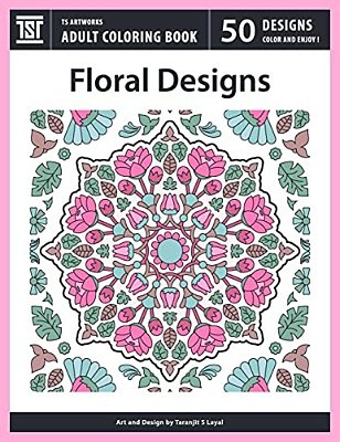 Floral Designs: An Adult Coloring Book From Ts Artworks (50 Coloring Pages Featuring Flower Designs, Mandalas, Patterns, Birds, Butterflies)-..