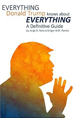 Everything Donald Trump Knows About Everything: A Definitive Guide-..