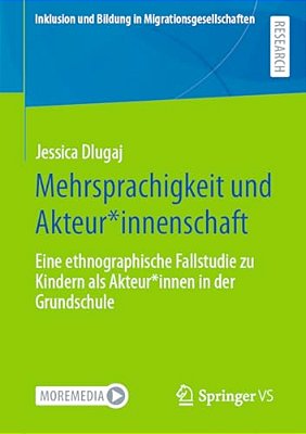 Mehrsprachigkeit Und Akteur*innenschaft: Eine Ethnographische Fallstudie Zu Kindern Als Akteur*innen In Der Grundschule-..