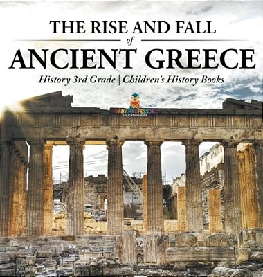 The Rise And Fall Of Ancient Greece - History 3RD Grade Children's History Books-..