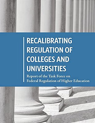 Recalibrating Regulation Of Colleges And Universities: Report Of The Task Force On Federal Regulation Of Higher Education-..