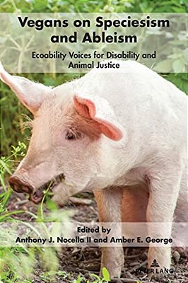 Vegans On Speciesism And Ableism: Ecoability Voices For Disability And Animal Justice-..