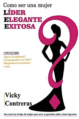 Lider, Elegante Y Exitosa: ¿Como Ser Una Mujer Líder Elegante Y Exitosa?, El Libro Que Toda Mujer Debe Tener. -..