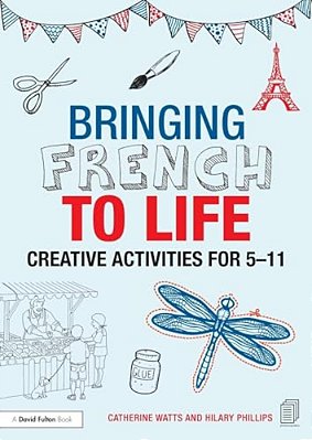 Bringing French To Life: Creative Activities For 5-11-..