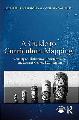 A Guide To Curriculum Mapping: Creating A Collaborative, Transformative, And Learner-Centered Curriculum-..