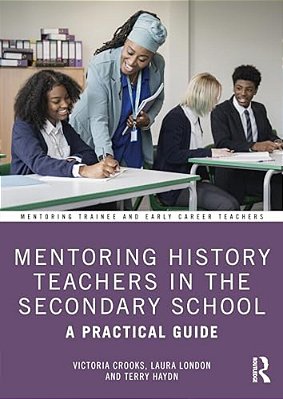 Mentoring History Teachers In The Secondary School: A Practical Guide-..