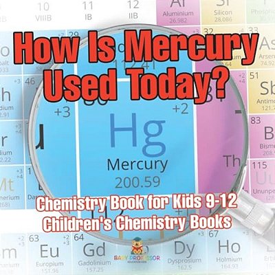 How Is Mercury Used Today? Chemistry Book For Kids 9-12 Children's Chemistry Books-..