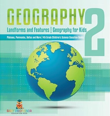 Geography 2 - Landforms And Features Geography For Kids - Plateaus, Peninsulas, Deltas And More 4Th Grade Children's Science Education Books-..
