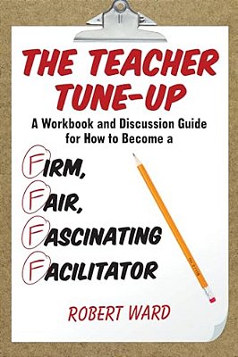 Teacher Tune-Up: A Workbook And Discussion Guide For How To Become A Firm, Fair, Fascinating Facilitator-..