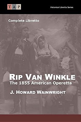 Rip Van Winkle: The 1855 American Operetta: Complete Libretto-..