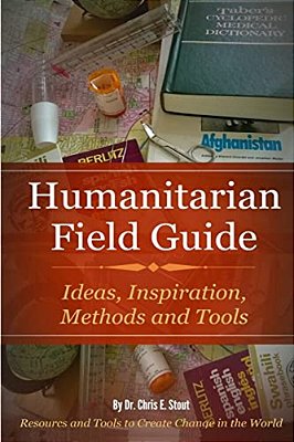 Humanitarian Field Guide: Ideas, Inspiration, Methods And Tools: Resources And Tools To Create Change In The World-..