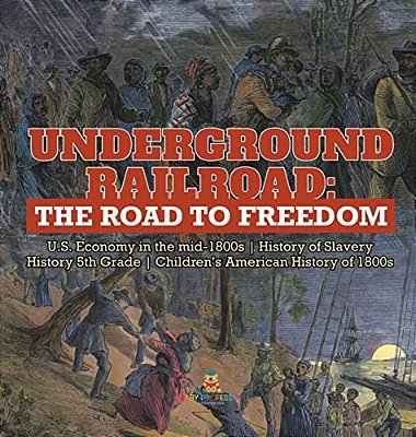 Underground Railroad: The Road To Freedom U. S. Economy In The Mid-1800s History Of Slavery History 5Th Grade Children's American History Of 1800S-..