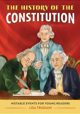 The History Of The Constitution: Notable Events For Young Readers-..