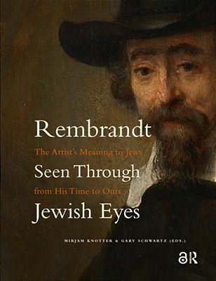 Rembrandt Seen Through Jewish Eyes: The Artist's Meaning To Jews From His Time To Ours-..