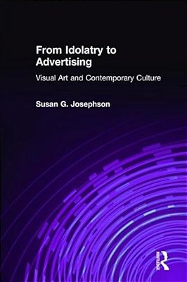 From Idolatry To Advertising: Visual Art And Contemporary Culture: Visual Art And Contemporary Culture-..