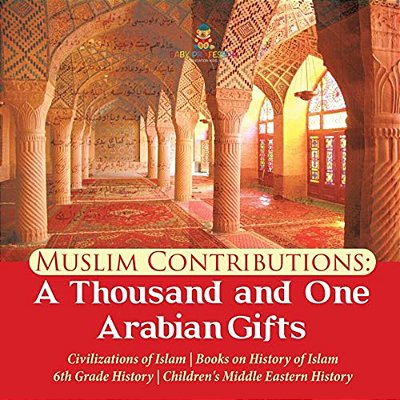 Muslim Contributions: A Thousand And One Arabian Gifts Civilizations Of Islam Books On History Of Islam 6Th Grade History Children's Middle-..