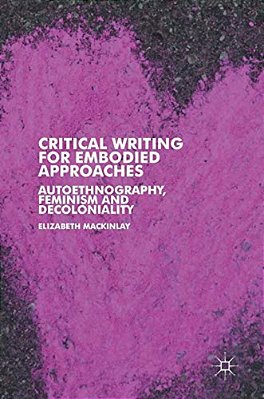Critical Writing For Embodied Approaches: Autoethnography, Feminism And Decoloniality-..