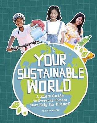 Your Sustainable World: A Kid's Guide To Everyday Choices That Help The Planet!-..