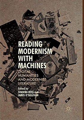 Reading Modernism With Machines: Digital Humanities And Modernist Literature-..