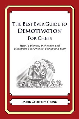 The Best Ever Guide To Demotivation For Chefs: How To Dismay, Dishearten And Disappoint Your Friends, Family And Staff-..