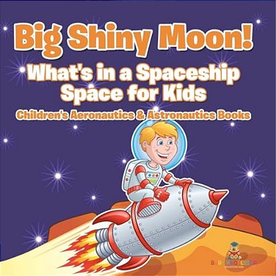 Big Shiny Moon! What's In A Spaceship - Space For Kids - Children's Aeronautics & Astronautics Books-..