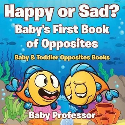 Happy Or Sad? Baby's First Book Of Opposites - Baby & Toddler Opposites Books-..
