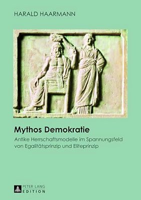 Mythos Demokratie: Antike Herrschaftsmodelle Im Spannungsfeld Von Egalitaetsprinzip Und Eliteprinzip-..