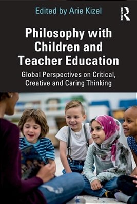 Philosophy With Children And Teacher Education: Global Perspectives On Critical, Creative And Caring Thinking-..