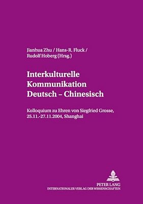 Interkulturelle Kommunikation Deutsch - Chinesisch: Kolloquium Zu Ehren Von Siegfried Grosse, 25.11.-27.11.2004, Shanghai-..