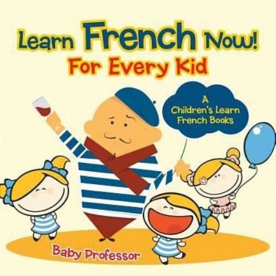 Learn French Now! For Every Kid A Children's Learn French Books-..