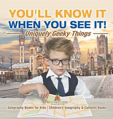 You'Ll Know It When You See It! Uniquely Geeky Things - Geography Books For Kids Children's Geography & Culture Books-..