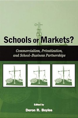 Schools Or Markets?: Commercialism, Privatization, And School-Business Partnerships-..