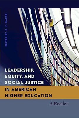 Leadership, Equity, And Social Justice In American Higher Education: A Reader-..