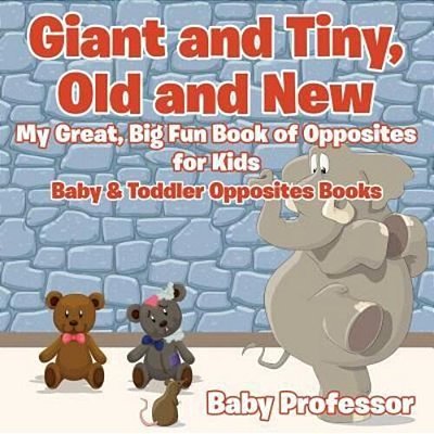 Giant And Tiny, Old And New: My Great, Big Fun Book Of Opposites For Kids - Baby & Toddler Opposites Books-..