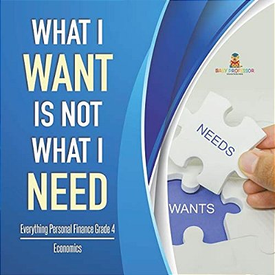 What I Want Is Not What I Need Everything Personal Finance Grade 4 Economics-..