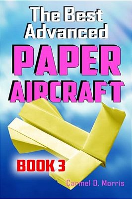 The Best Advanced Paper Aircraft Book 3: High Performance Paper Airplane Models Plus A Hangar For Your Aircraft-..