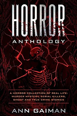 Horror Anthology: A Horror Collection Of Real Life: Murder Mystery, Serial Killers, Ghost And True Crime Stories-..