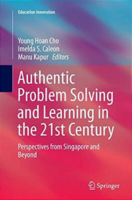 Authentic Problem Solving And Learning In The 21St Century: Perspectives From Singapore And Beyond-..