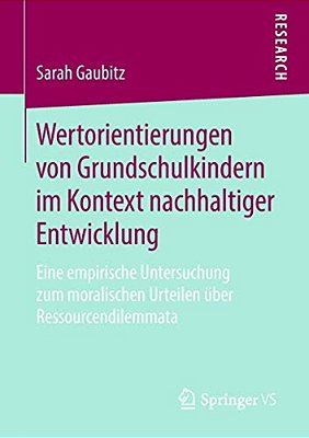 Wertorientierungen Von Grundschulkindern Im Kontext Nachhaltiger Entwicklung: Eine Empirische Untersuchung Zum Moralischen Urteilen Über Ressourcendil-..