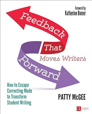 Feedback That Moves Writers Forward: How To Escape Correcting Mode To Transform Student Writing-..