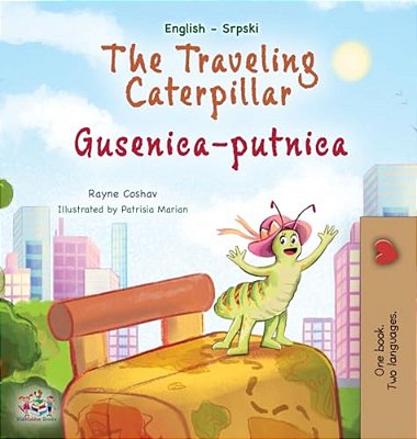 The Traveling Caterpillar (English Serbian Bilingual Book For Kids- Latin Alphabet)-..