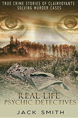 Real Life Psychic Detectives: True Crime Stories Of Clairvoyants Solving Murder Cases-..